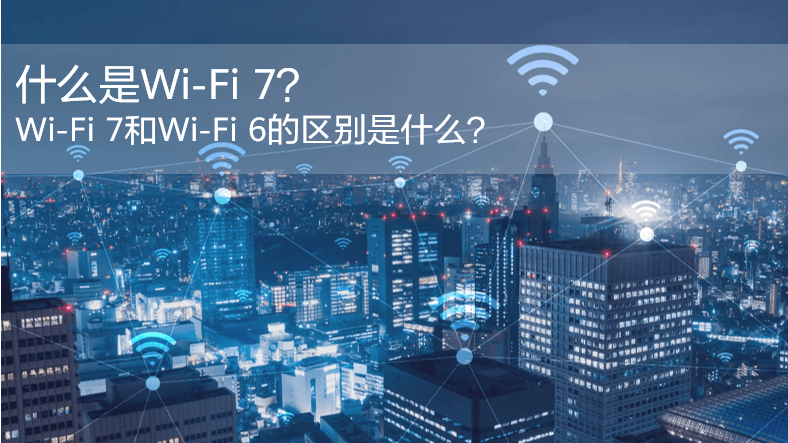 什么是WiFi 7？WiFi 7和WiFi 6的區別是什么？